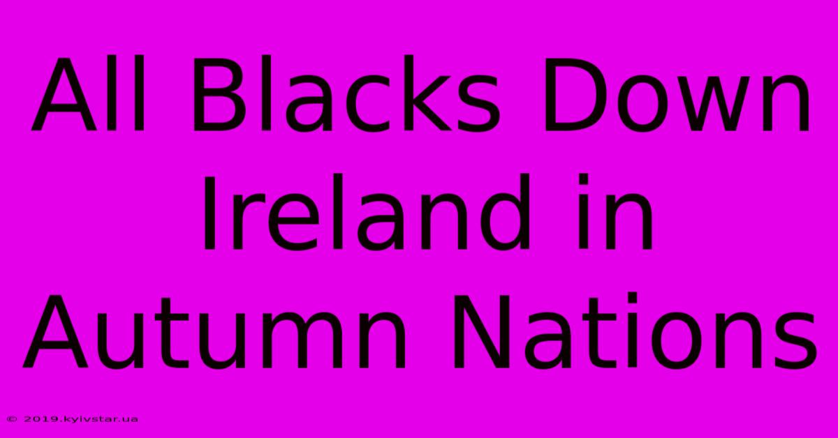 All Blacks Down Ireland In Autumn Nations