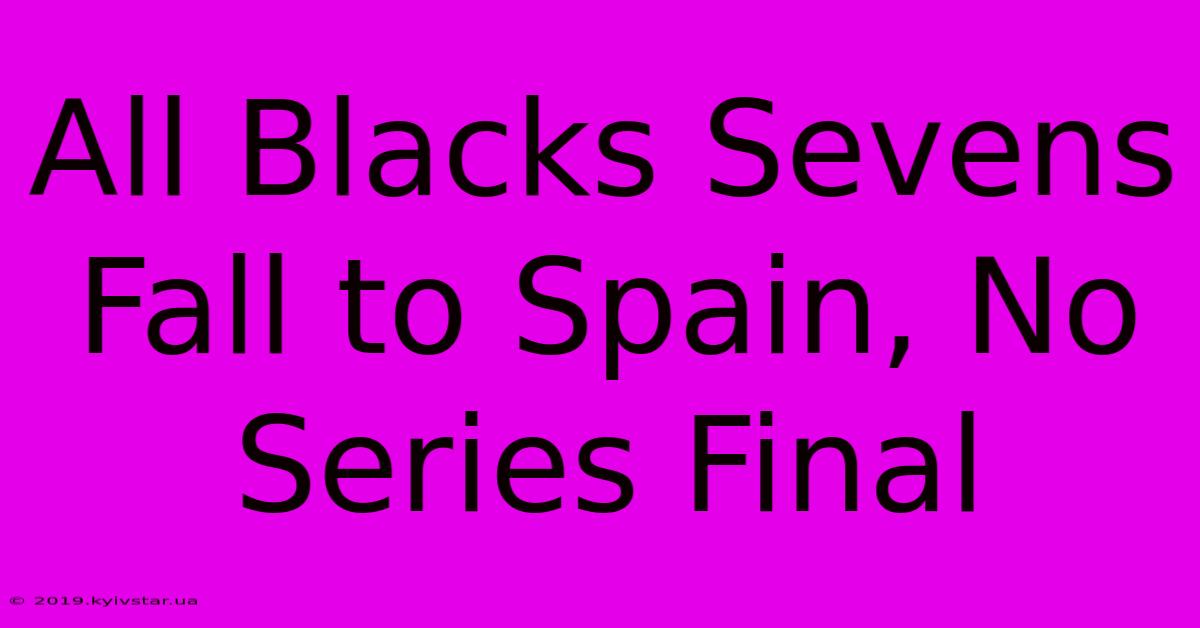 All Blacks Sevens Fall To Spain, No Series Final