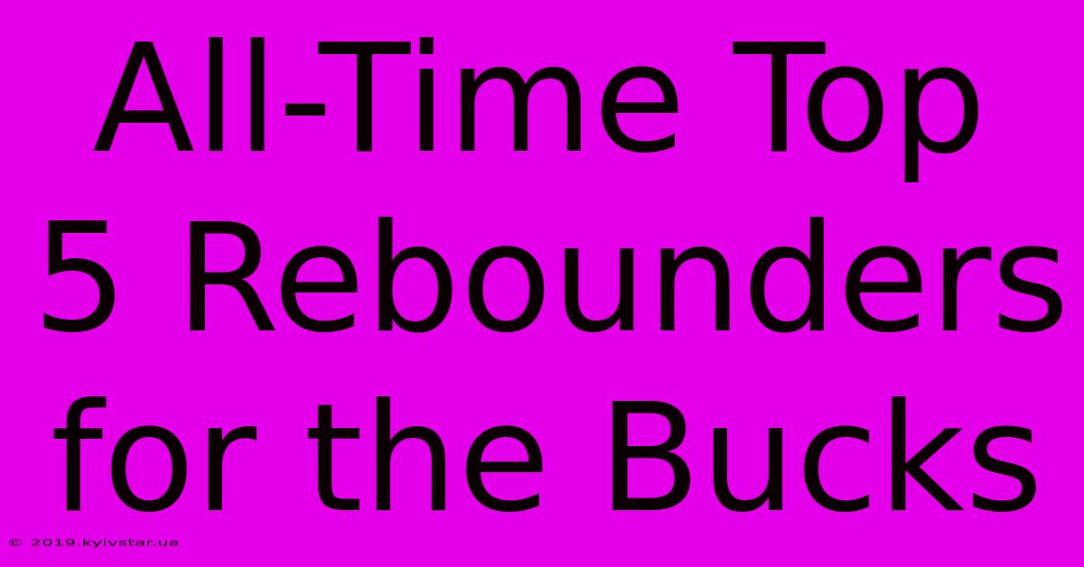 All-Time Top 5 Rebounders For The Bucks