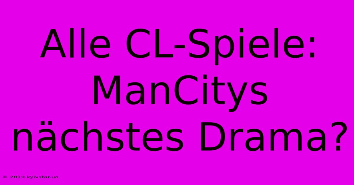 Alle CL-Spiele: ManCitys Nächstes Drama?