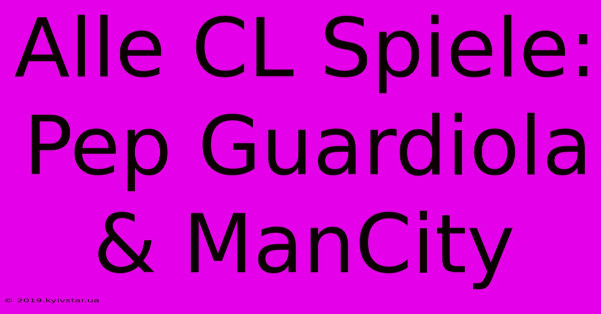 Alle CL Spiele: Pep Guardiola & ManCity