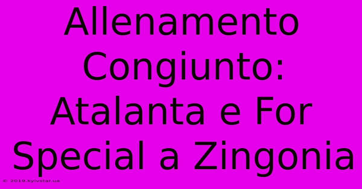 Allenamento Congiunto: Atalanta E For Special A Zingonia 