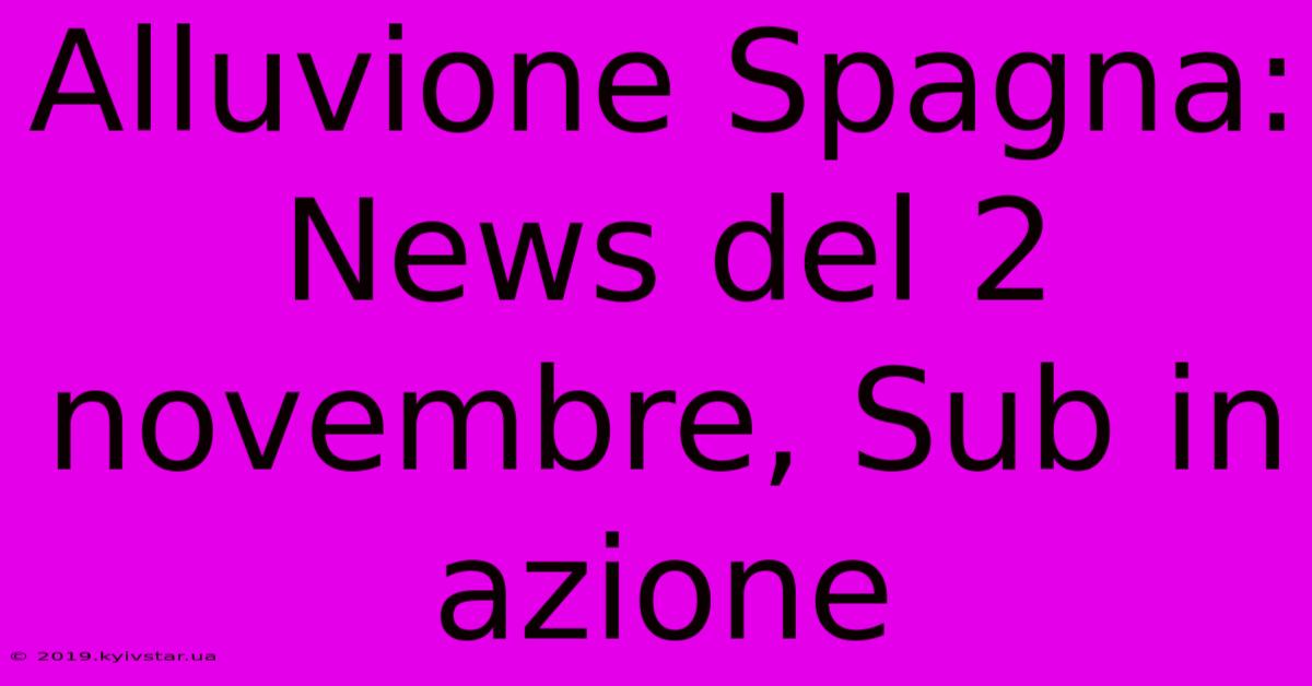 Alluvione Spagna: News Del 2 Novembre, Sub In Azione