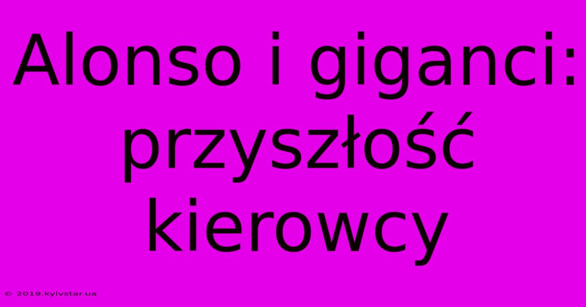 Alonso I Giganci: Przyszłość Kierowcy