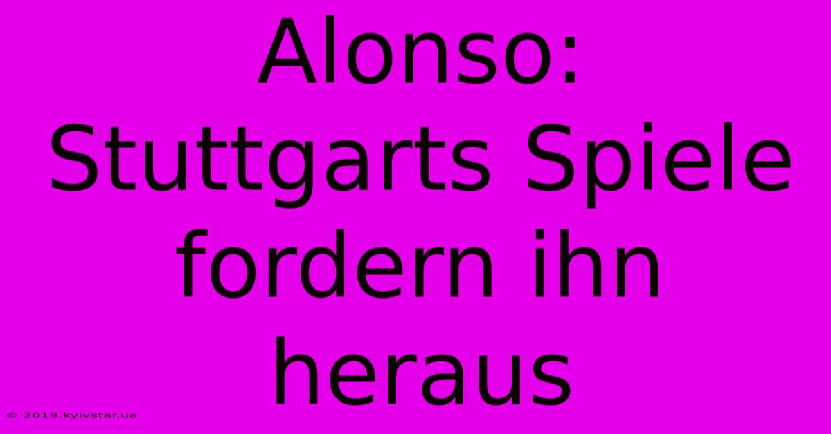 Alonso: Stuttgarts Spiele Fordern Ihn Heraus