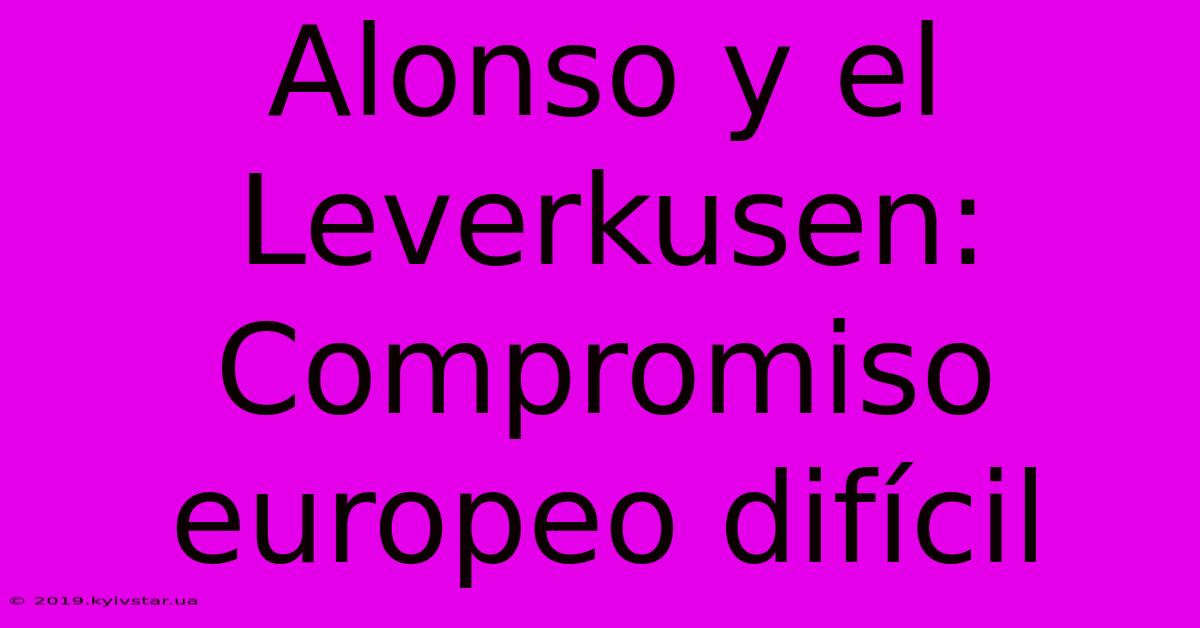 Alonso Y El Leverkusen:  Compromiso Europeo Difícil