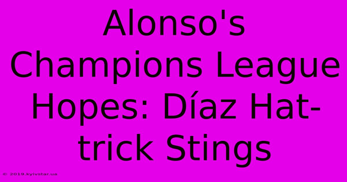 Alonso's Champions League Hopes: Díaz Hat-trick Stings 