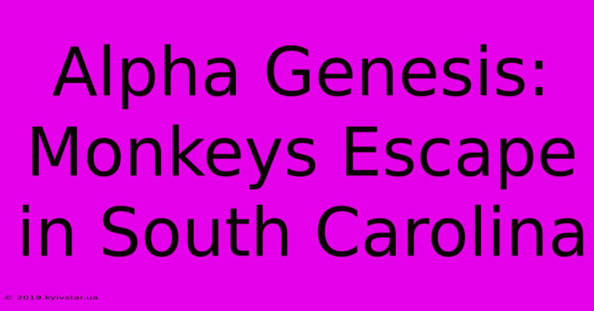 Alpha Genesis: Monkeys Escape In South Carolina 