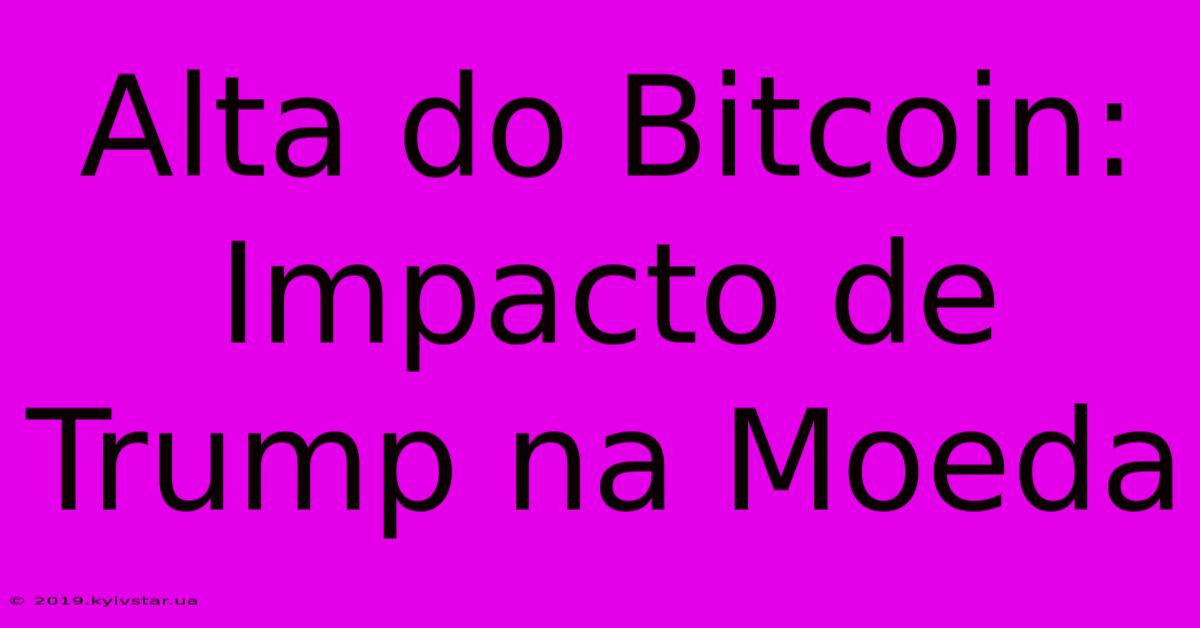 Alta Do Bitcoin: Impacto De Trump Na Moeda