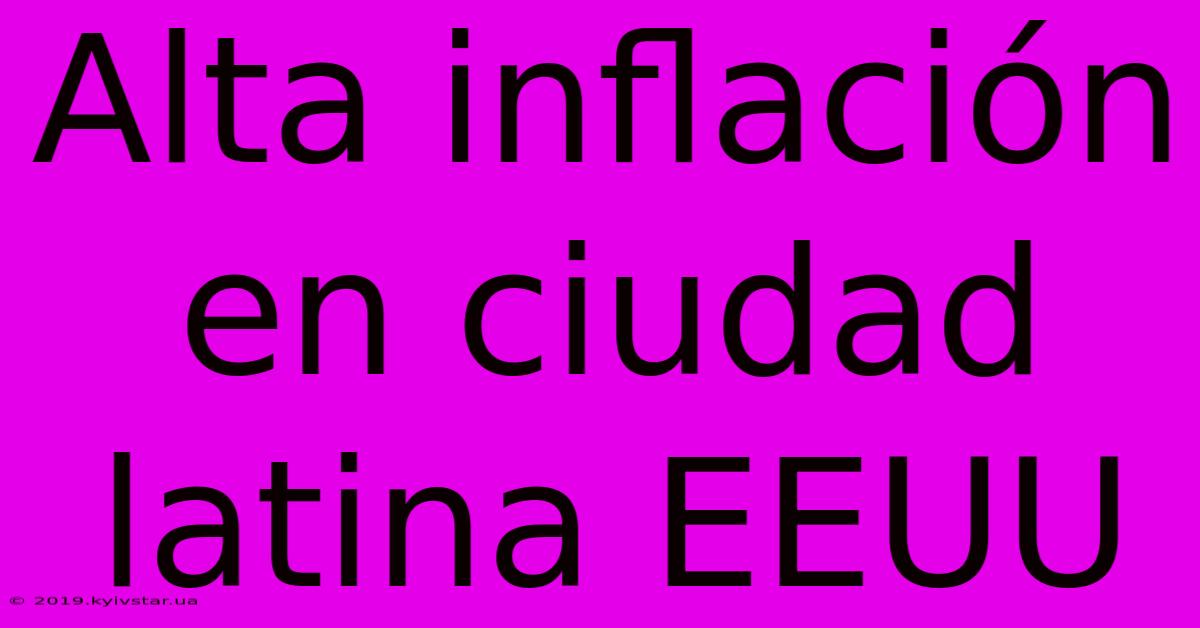 Alta Inflación En Ciudad Latina EEUU