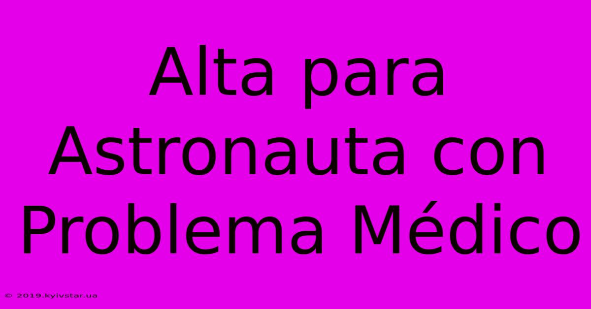 Alta Para Astronauta Con Problema Médico