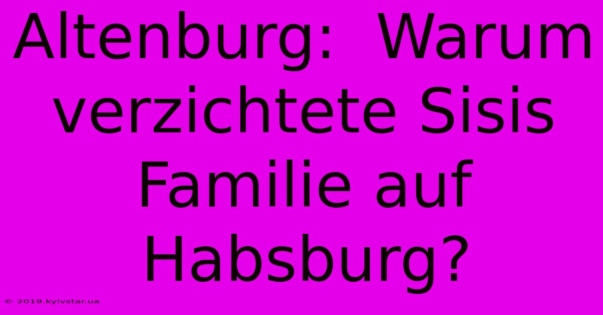 Altenburg:  Warum Verzichtete Sisis Familie Auf Habsburg?