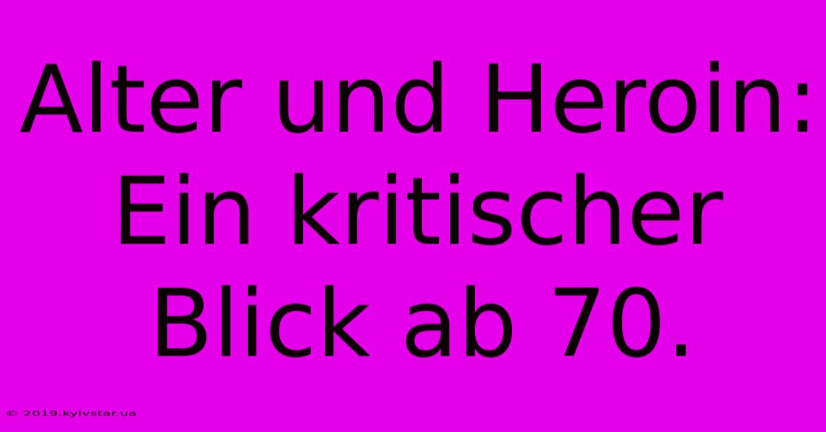 Alter Und Heroin: Ein Kritischer Blick Ab 70.