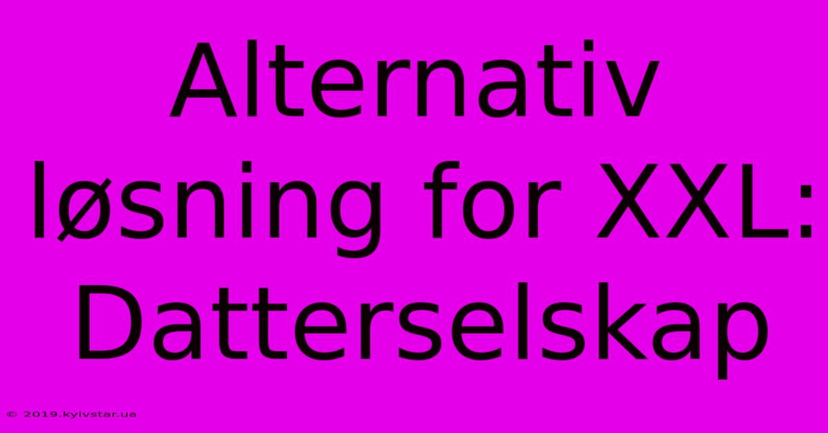 Alternativ Løsning For XXL: Datterselskap