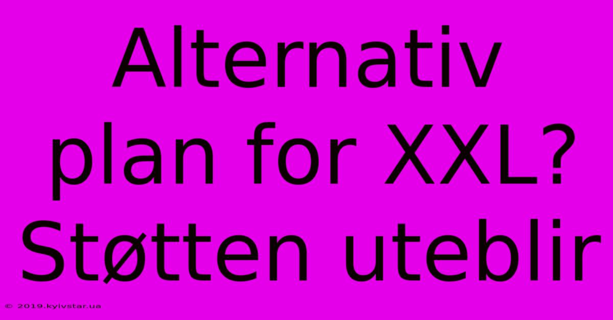 Alternativ Plan For XXL? Støtten Uteblir