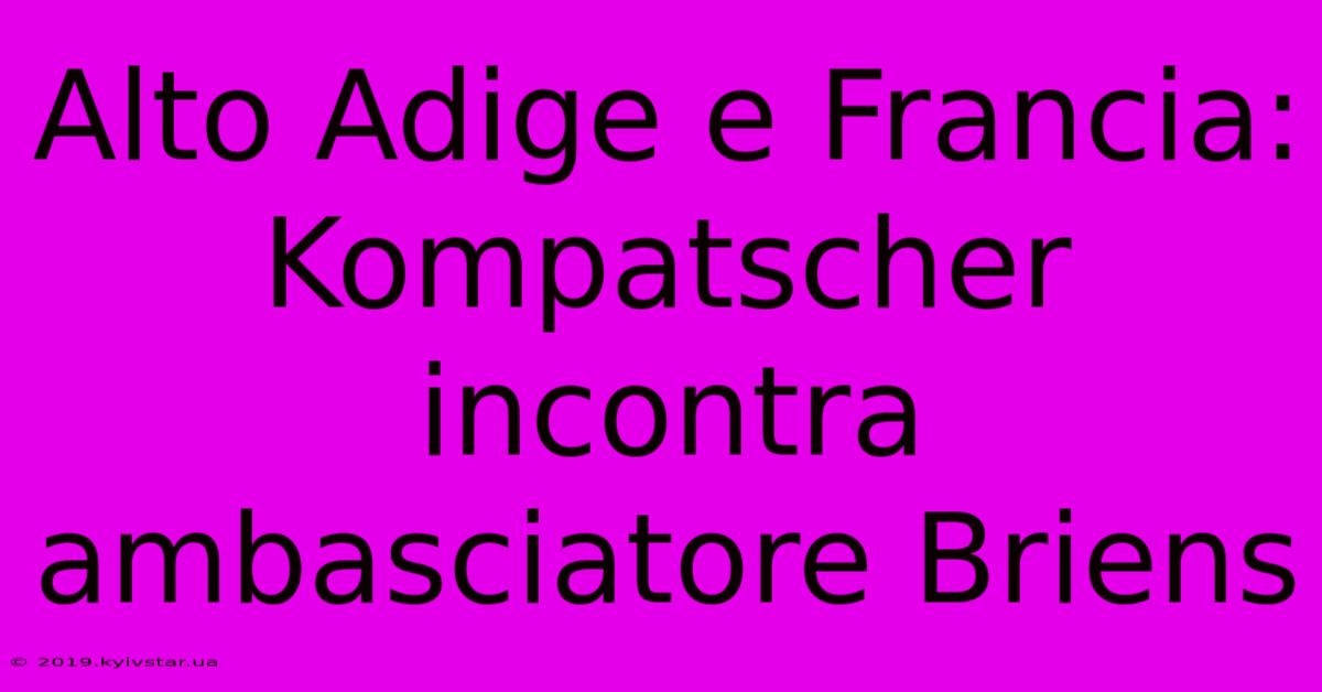 Alto Adige E Francia: Kompatscher Incontra Ambasciatore Briens