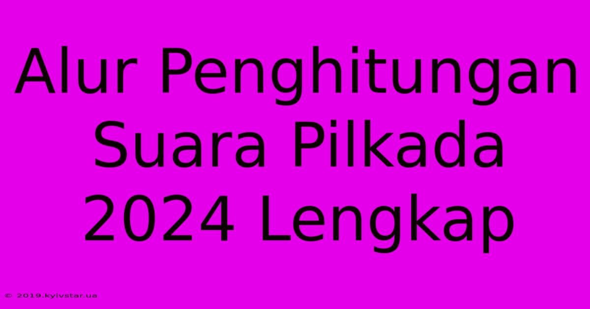 Alur Penghitungan Suara Pilkada 2024 Lengkap