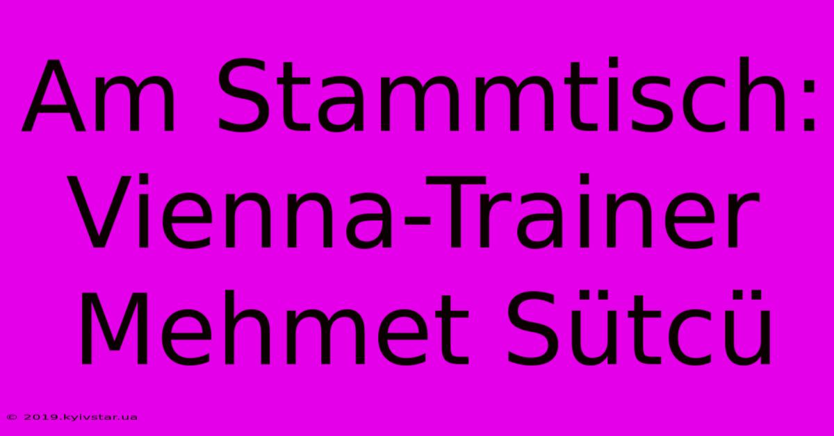 Am Stammtisch: Vienna-Trainer Mehmet Sütcü