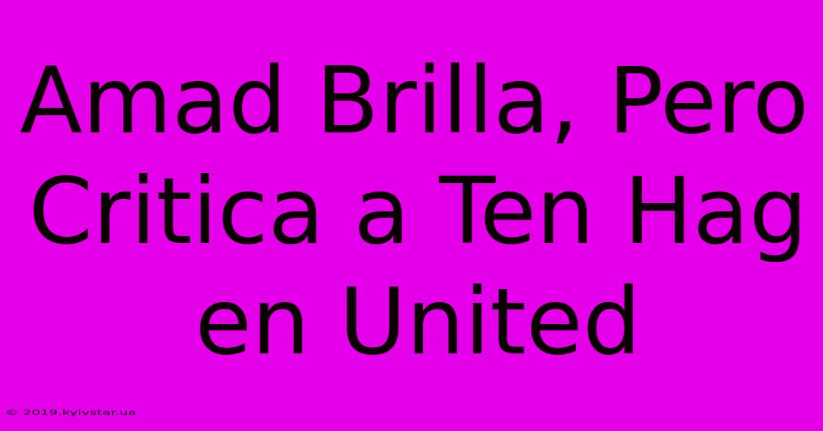 Amad Brilla, Pero Critica A Ten Hag En United