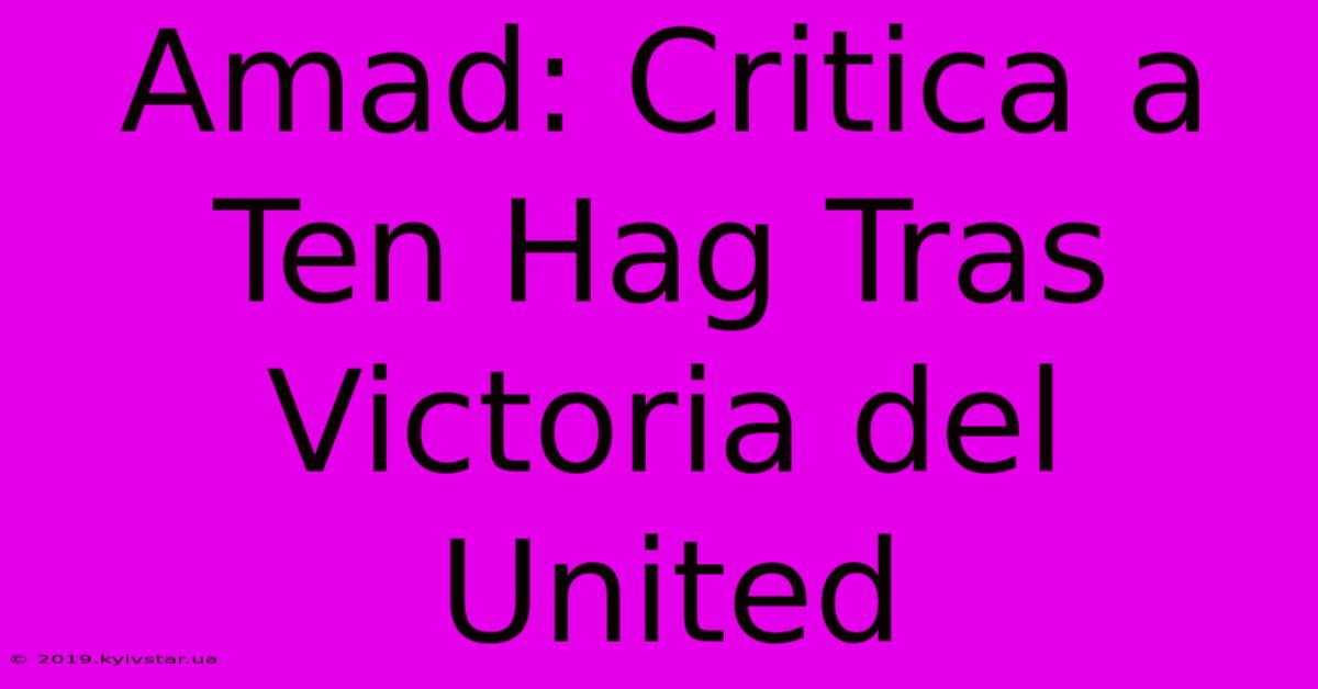 Amad: Critica A Ten Hag Tras Victoria Del United