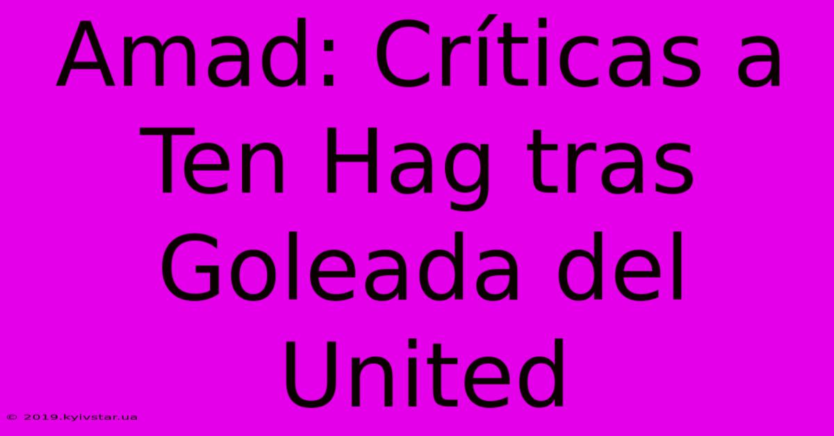 Amad: Críticas A Ten Hag Tras Goleada Del United