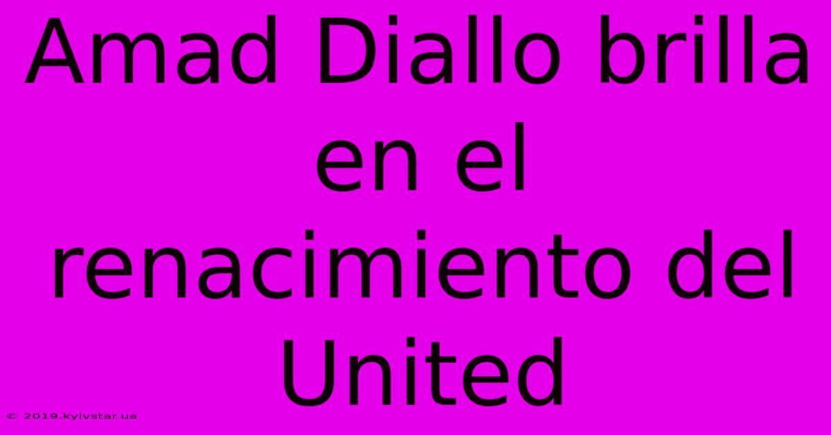 Amad Diallo Brilla En El Renacimiento Del United