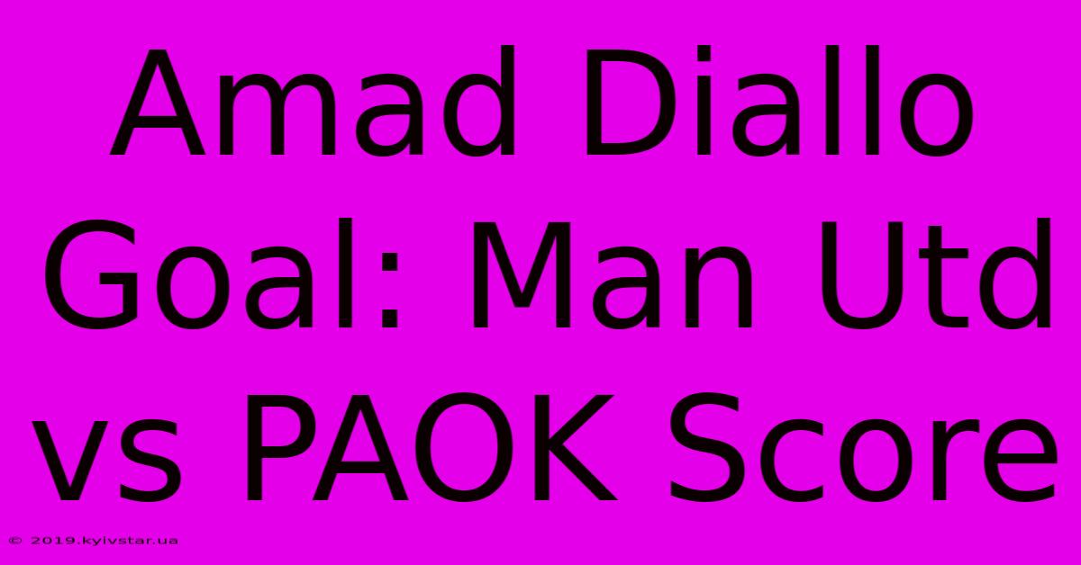 Amad Diallo Goal: Man Utd Vs PAOK Score