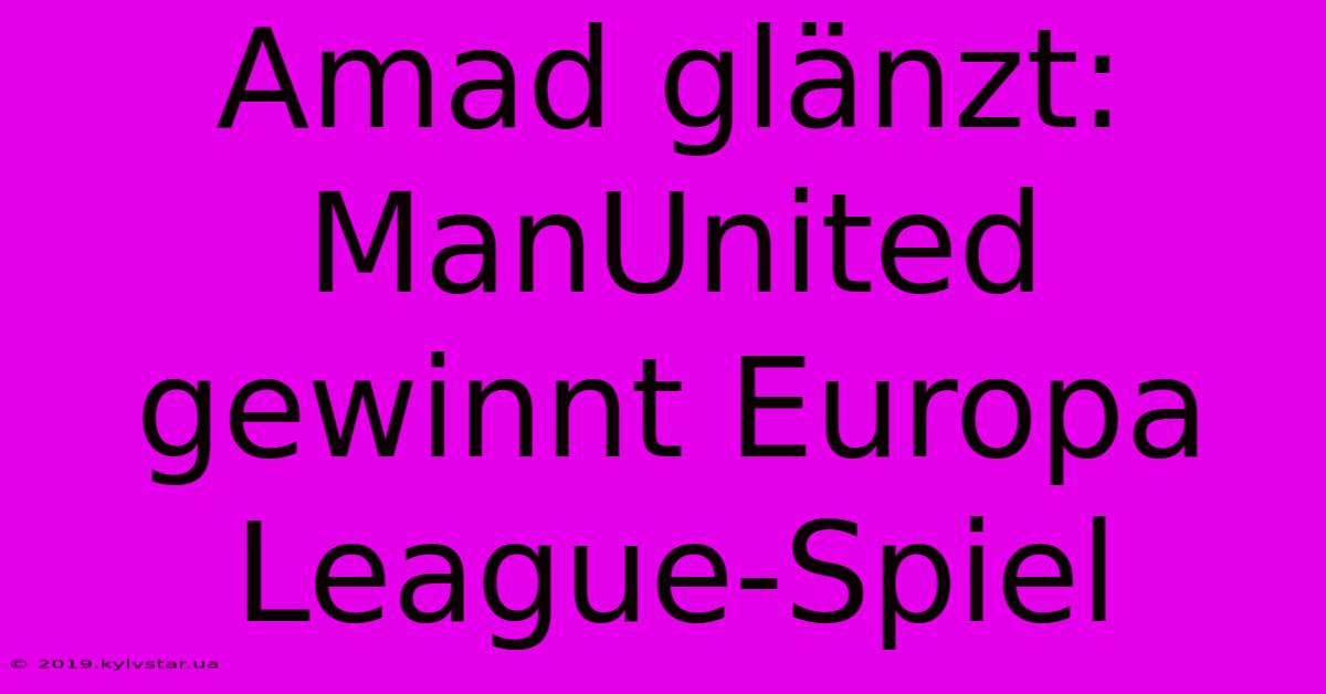 Amad Glänzt: ManUnited Gewinnt Europa League-Spiel