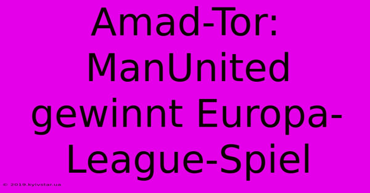 Amad-Tor: ManUnited Gewinnt Europa-League-Spiel