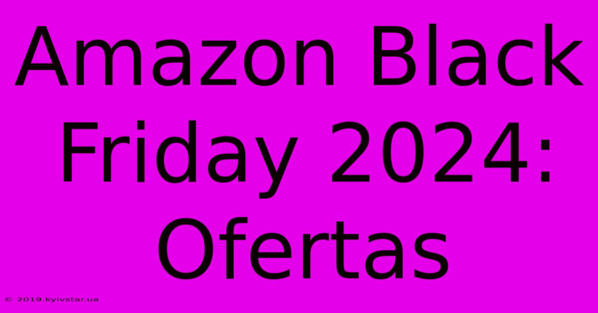 Amazon Black Friday 2024:  Ofertas