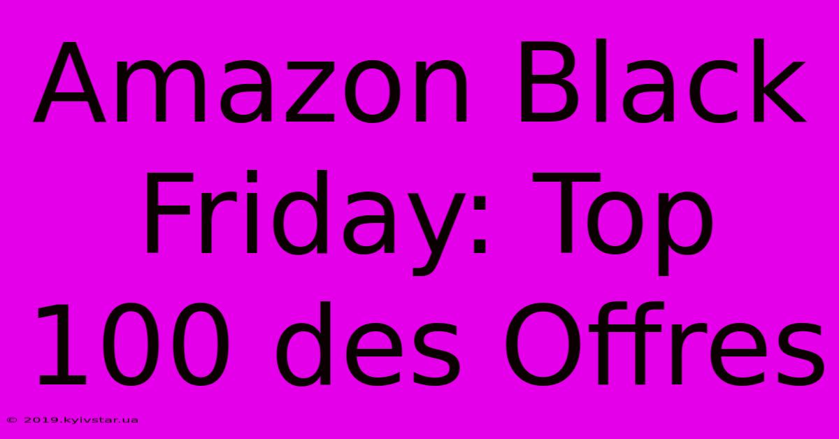 Amazon Black Friday: Top 100 Des Offres