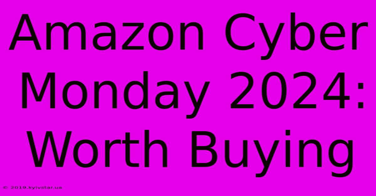 Amazon Cyber Monday 2024:  Worth Buying