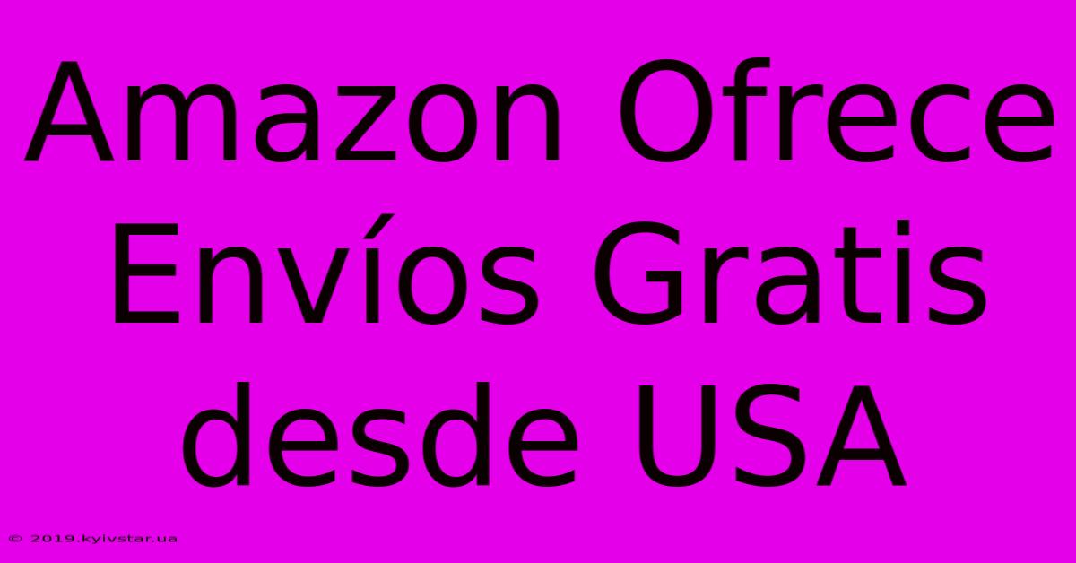 Amazon Ofrece Envíos Gratis Desde USA