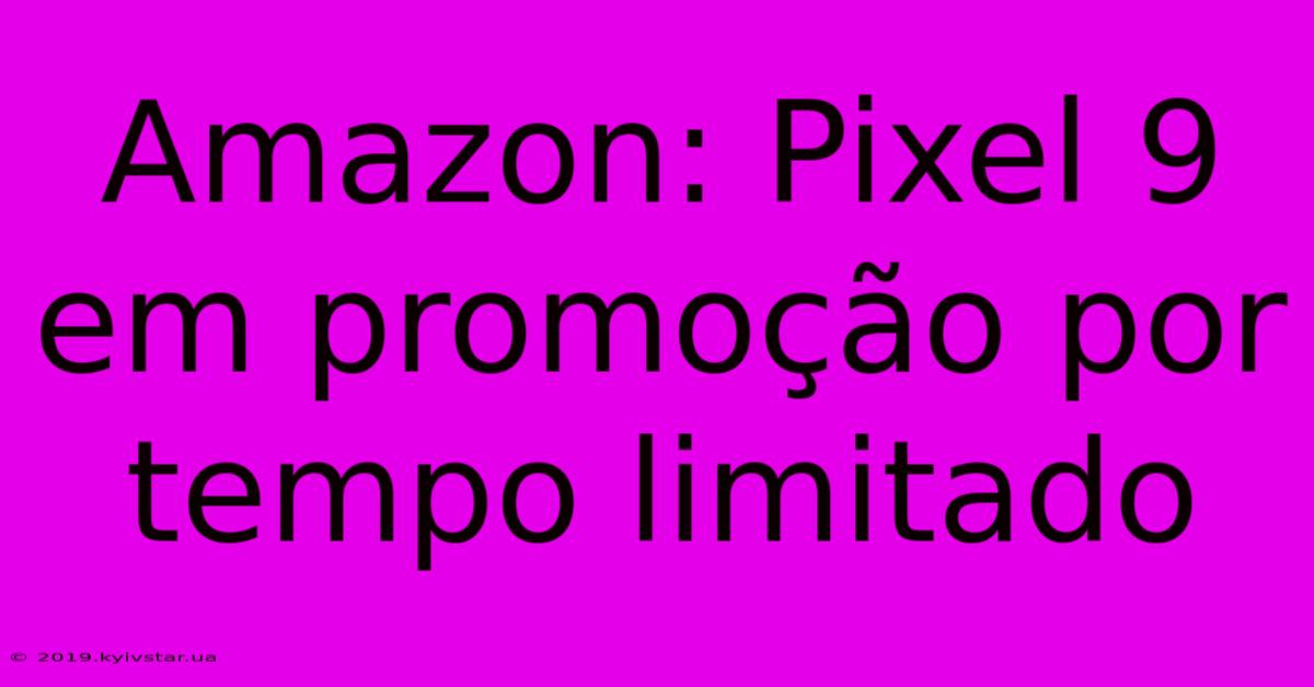 Amazon: Pixel 9 Em Promoção Por Tempo Limitado