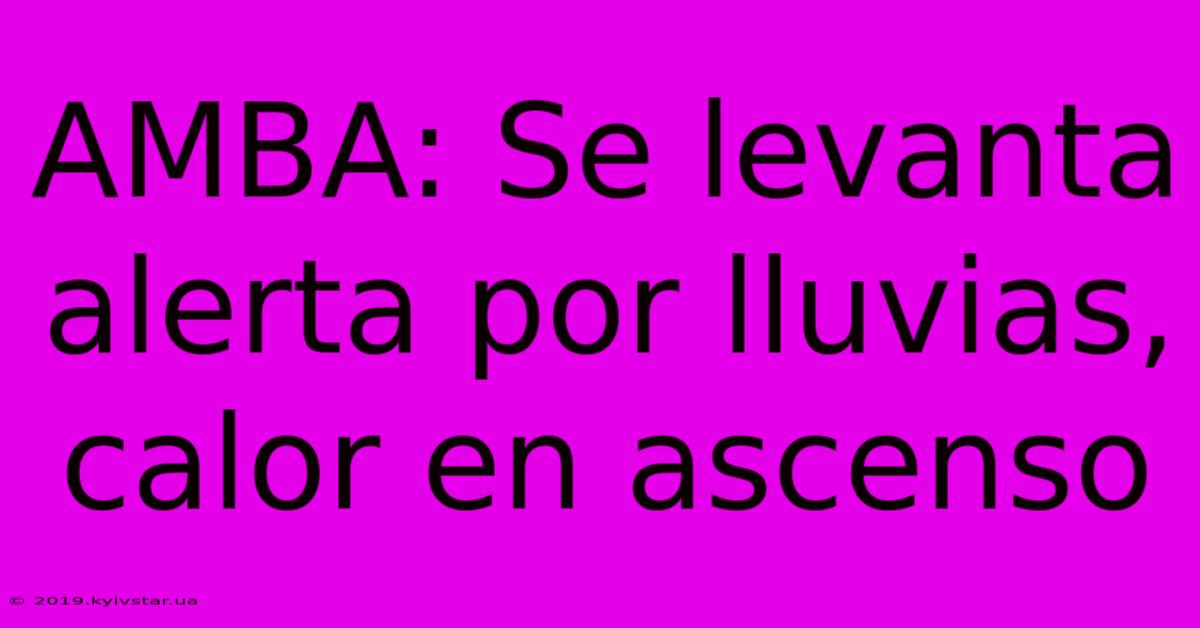 AMBA: Se Levanta Alerta Por Lluvias, Calor En Ascenso 