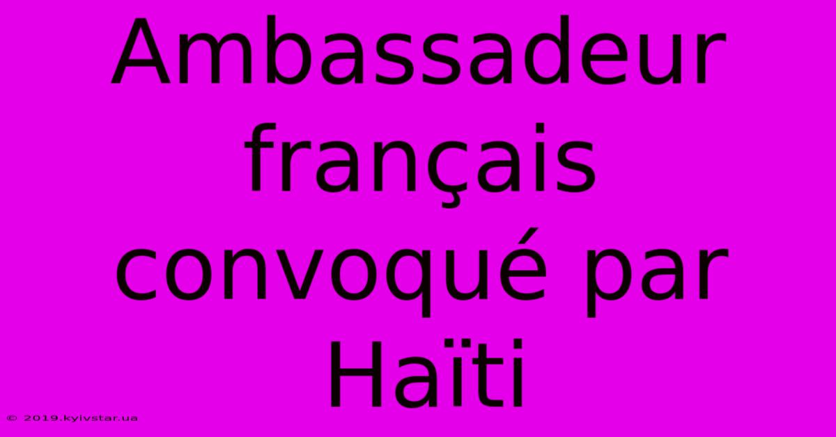 Ambassadeur Français Convoqué Par Haïti