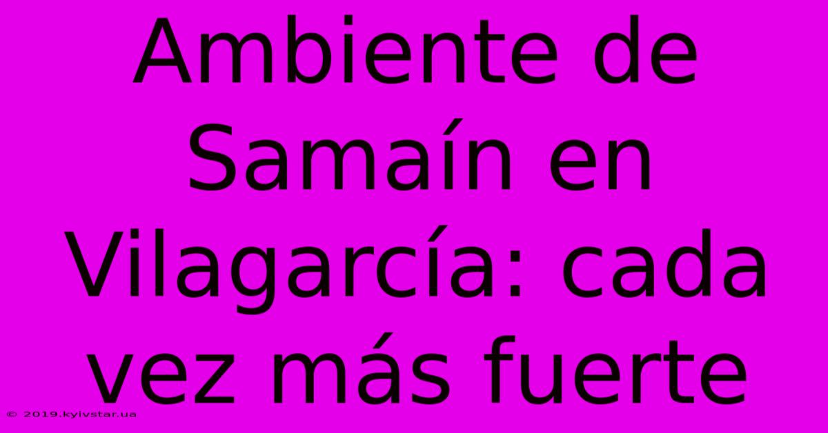 Ambiente De Samaín En Vilagarcía: Cada Vez Más Fuerte