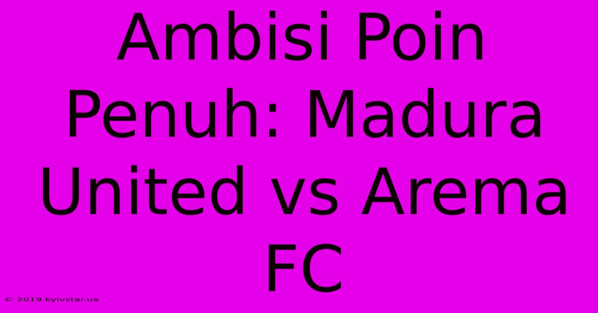 Ambisi Poin Penuh: Madura United Vs Arema FC