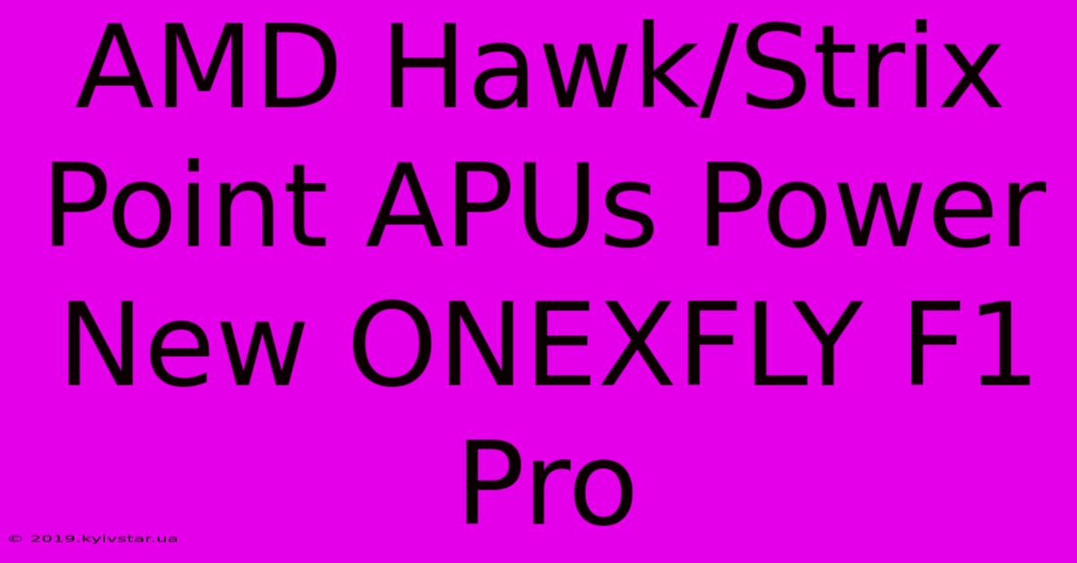 AMD Hawk/Strix Point APUs Power New ONEXFLY F1 Pro 