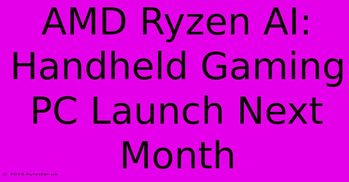 AMD Ryzen AI: Handheld Gaming PC Launch Next Month 