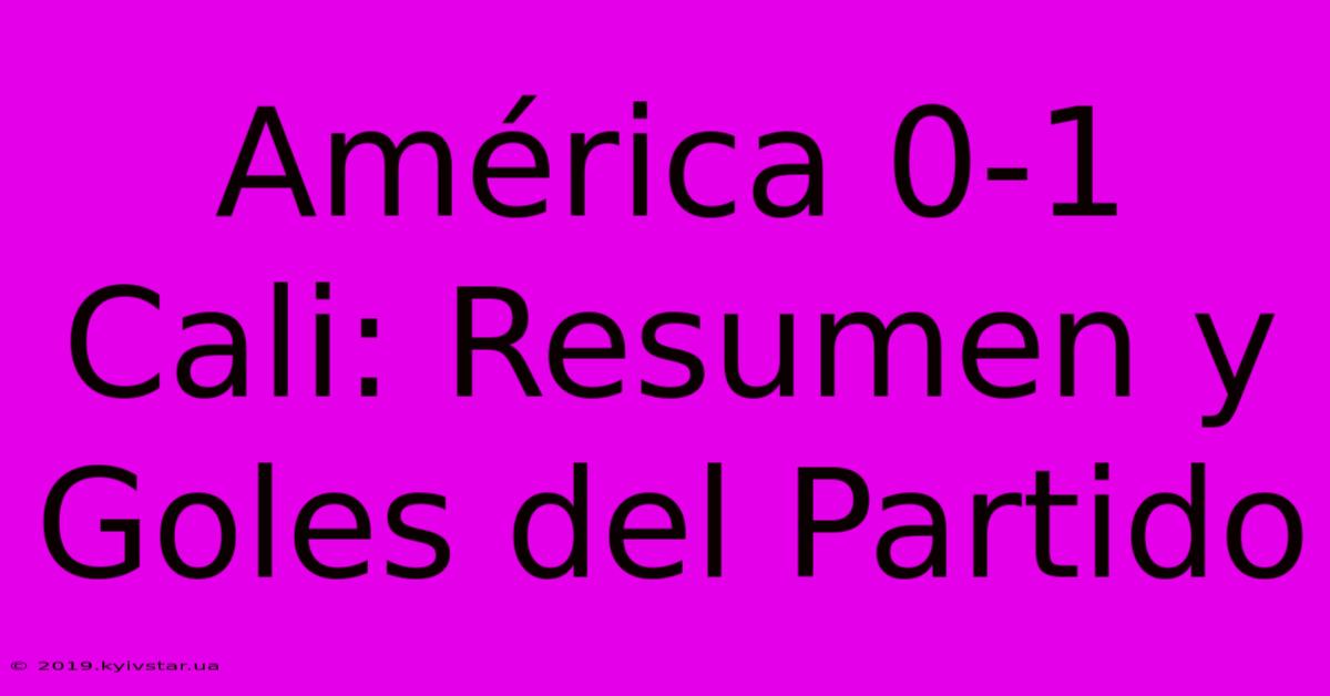 América 0-1 Cali: Resumen Y Goles Del Partido