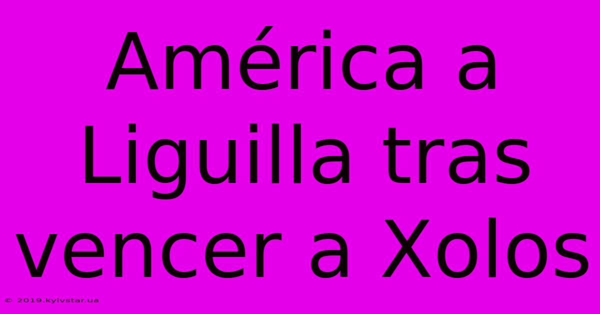 América A Liguilla Tras Vencer A Xolos