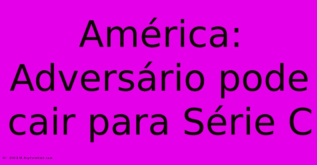 América: Adversário Pode Cair Para Série C