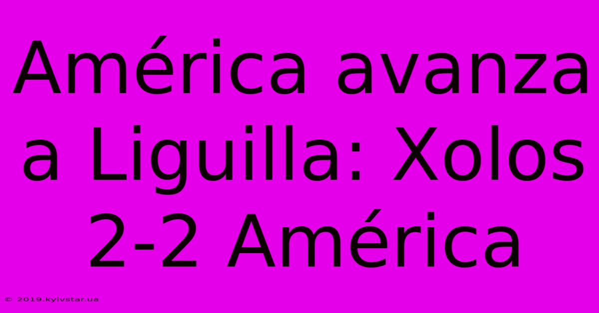 América Avanza A Liguilla: Xolos 2-2 América