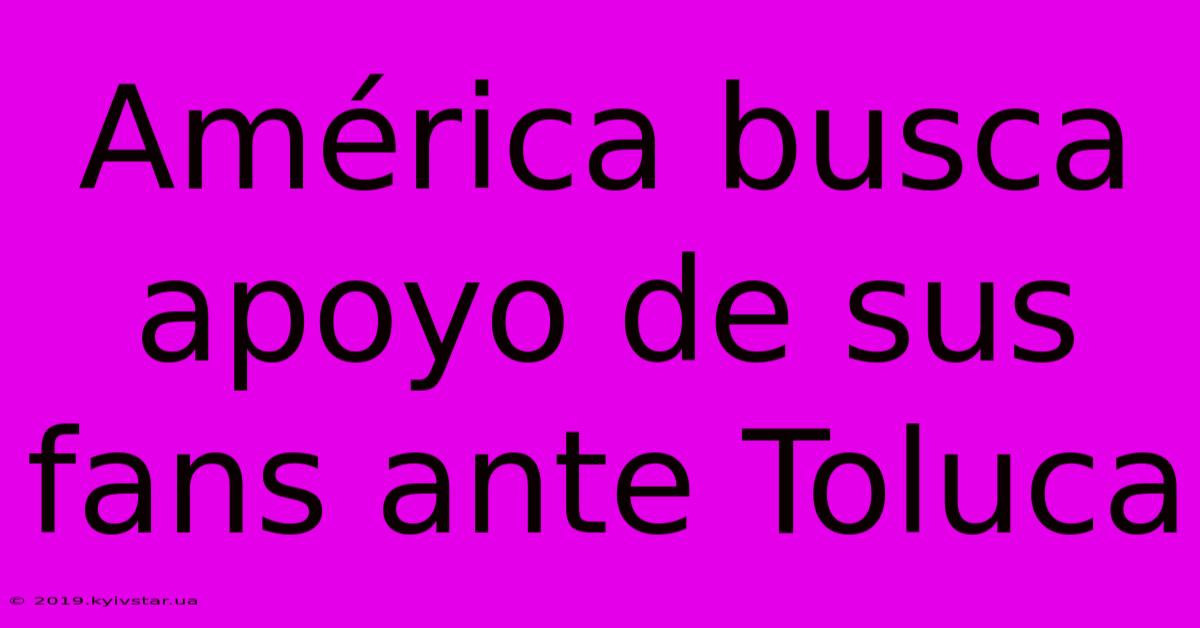 América Busca Apoyo De Sus Fans Ante Toluca