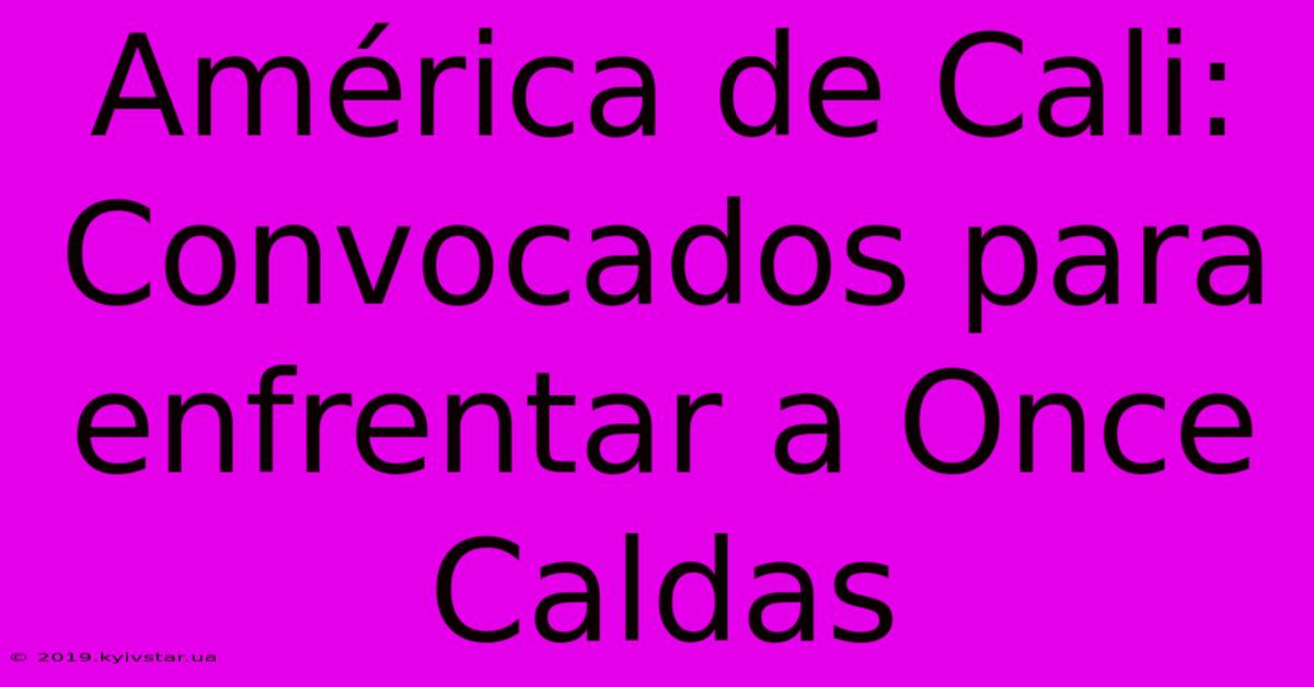 América De Cali: Convocados Para Enfrentar A Once Caldas