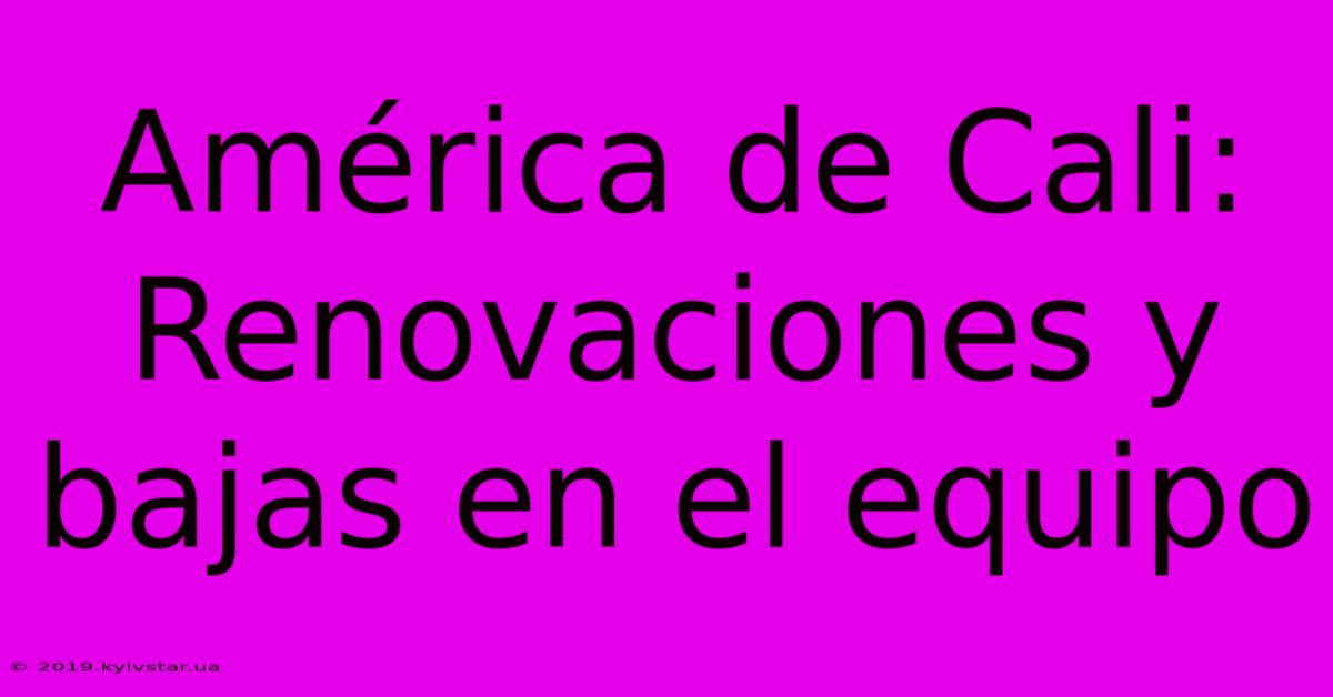 América De Cali: Renovaciones Y Bajas En El Equipo