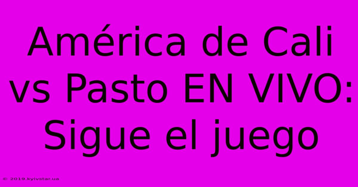 América De Cali Vs Pasto EN VIVO:  Sigue El Juego