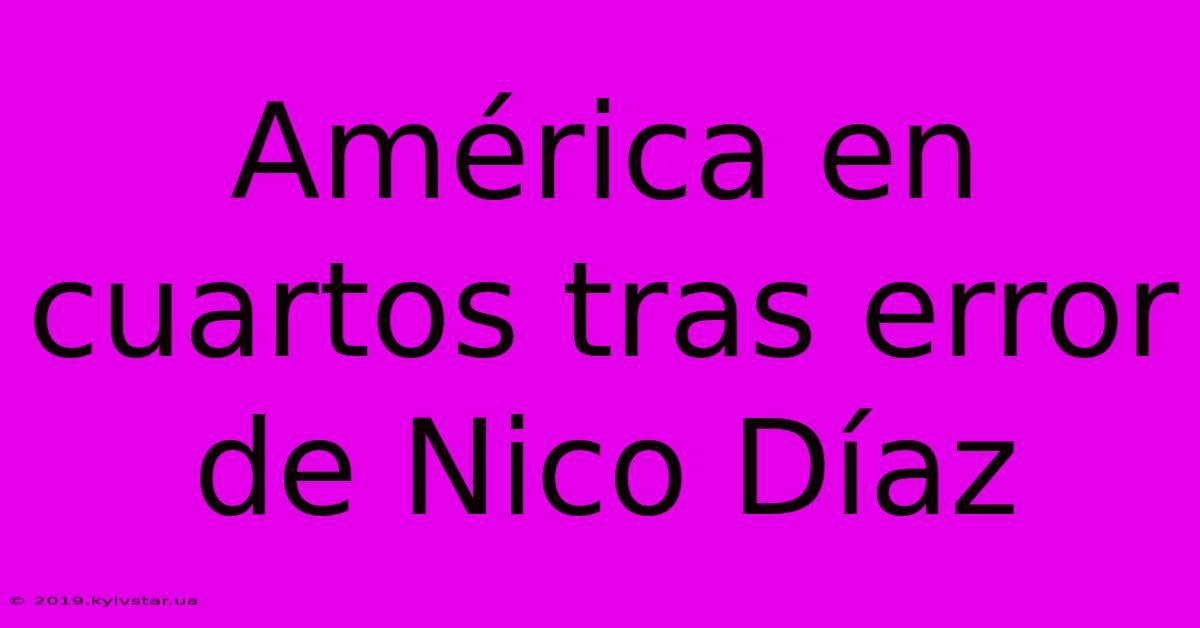 América En Cuartos Tras Error De Nico Díaz