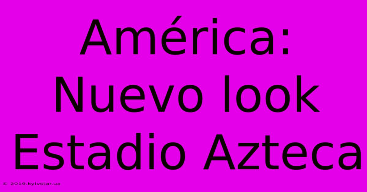 América: Nuevo Look Estadio Azteca